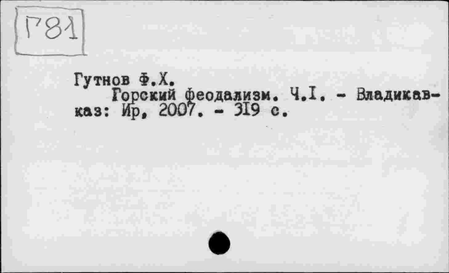 ﻿Гутнов Ф.Х.
Горский феодализм. Ч.І. - Владикав каз: Ир. 2007. - 319 о.